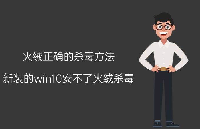 火绒正确的杀毒方法 新装的win10安不了火绒杀毒？